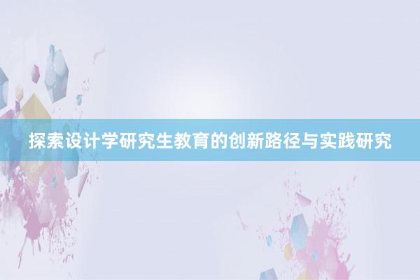 探索设计学研究生教育的创新路径与实践研究